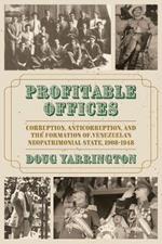 Profitable Offices: Corruption, Anticorruption, and the Formation of Venezuela’s Neopatrimonial State, 1908-1948