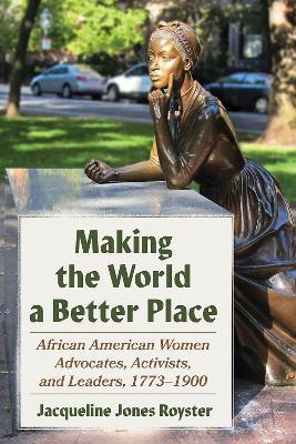 Making the World a Better Place: African American Women Advocates, Activists, and Leaders, 1773-1900 - Jacqueline Jones Royster - cover