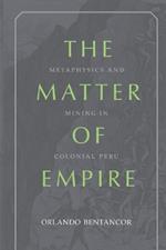 The Matter of Empire: Metaphysics and Mining in Colonial Peru