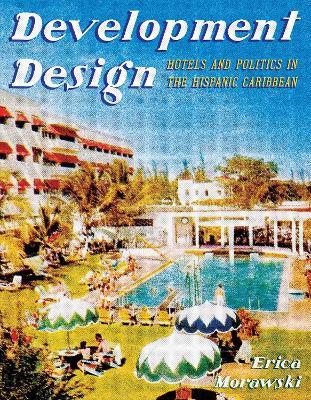 Development Design: Hotels and Politics in the Hispanic Caribbean - Erica Morawski - cover