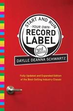 Start and Run Your Own Record Label, Third Edition: Winning Marketing Strategies for Today's Music Industry