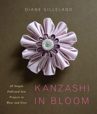 Kanzashi in Bloom: 20 Simple Fold-and-Sew Projects to Wear and Give - Diane Gilleland - cover