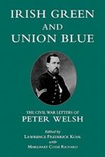 Irish Green and Union Blue: The Civil War Letters of Peter Welsh, Color Sergeant, 28th Massachusetts