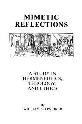 Mimetic Reflections: A Study in Hermeneutics, Theology, and Ethics - William Schweiker - cover