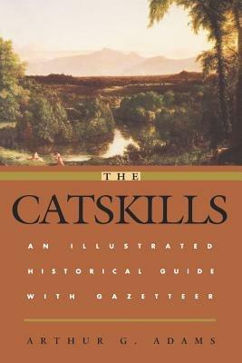 The Catskills: An Illustrated Historical Guide with Gazetteer - Arthur G. Adams - cover