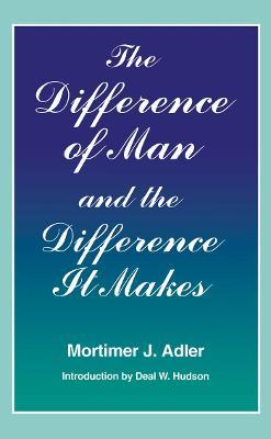 The Difference of Man and the Difference It Makes - Mortimer J. Adler - cover