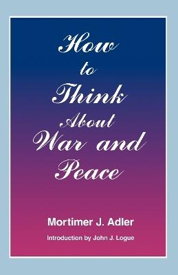 How to Think About War and Peace - Mortimer J. Adler - cover