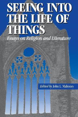 Seeing into the Life of Things: Essays on Religion and Literature - John L. Mahoney - cover