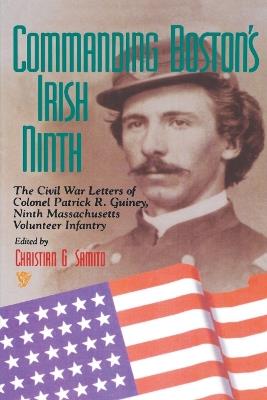 Commanding Boston's Irish Ninth: The Civil War Letters of Colonel Patrick R. Guiney Ninth Massachusetts Volunteer Infantry. - Christian G. Samito - cover