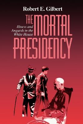 The Mortal Presidency: Illness and Anguish in the White House - Robert E. Gilbert - cover