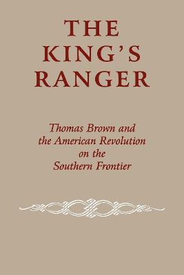 The King's Ranger: Thomas Brown and the American Revolution on the Southern Frontier - Edward J. Cashin - cover