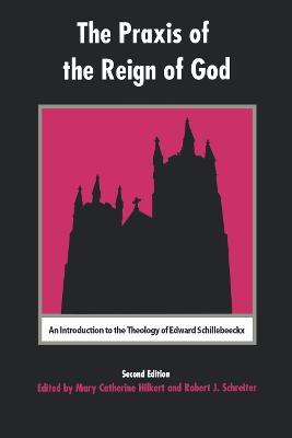 The Praxis of the Reign of God: An Introduction to the Theology of Edward Schillebeeckx. - Mary Catherine Hilkert,Robert Schreiter - cover