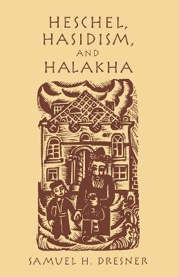 Heschel, Hasidism and Halakha - Samuel Dresner - cover