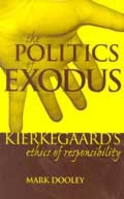 The Politics of Exodus: Soren Kierkegaard's Ethics of Responsibility - Mark Dooley - cover