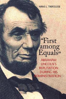 "First among Equals": Abraham Lincoln's Reputation During His Administration - Hans L. Trefousse - cover