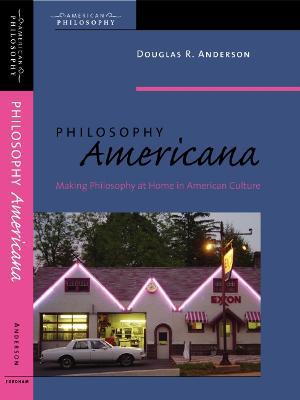 Philosophy Americana: Making Philosophy at Home in American Culture - Douglas R. Anderson - cover