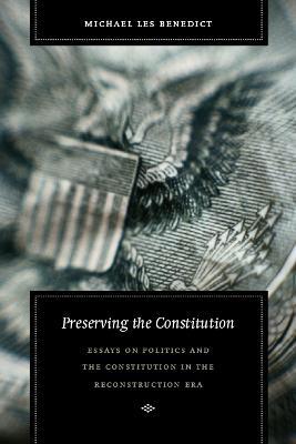 Preserving the Constitution: Essays on Politics and the Constitution in the Reconstruction Era - Michael Les Benedict - cover