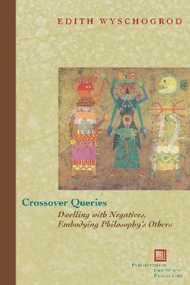 Crossover Queries: Dwelling with Negatives, Embodying Philosophy's Others - Edith Wyschogrod - cover