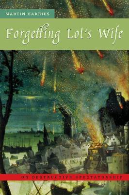 Forgetting Lot's Wife: On Destructive Spectatorship - Martin Harries - cover
