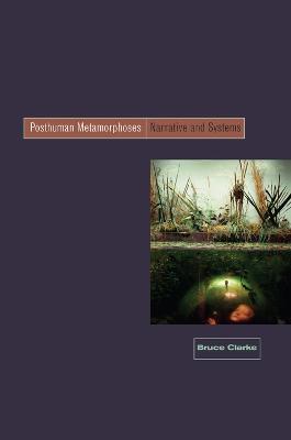 Posthuman Metamorphosis: Narrative and Systems - Bruce Clarke - cover