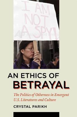 An Ethics of Betrayal: The Politics of Otherness in Emergent U.S. Literatures and Culture - Crystal Parikh - cover
