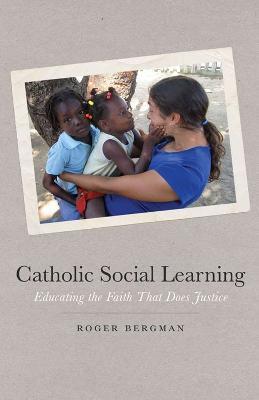 Catholic Social Learning: Educating the Faith That Does Justice - Roger Bergman - cover