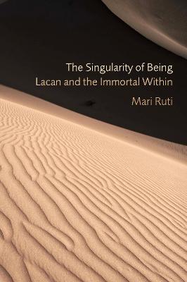 The Singularity of Being: Lacan and the Immortal Within - Mari Ruti - cover