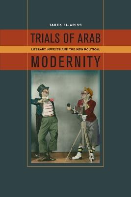 Trials of Arab Modernity: Literary Affects and the New Political - Tarek El-Ariss - cover