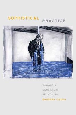 Sophistical Practice: Toward a Consistent Relativism - Barbara Cassin - cover