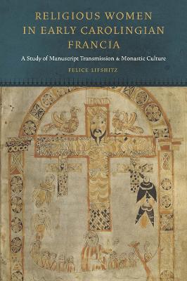 Religious Women in Early Carolingian Francia: A Study of Manuscript Transmission and Monastic Culture - Felice Lifshitz - cover