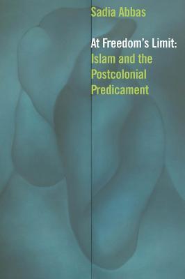 At Freedom's Limit: Islam and the Postcolonial Predicament - Sadia Abbas - cover