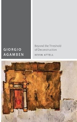 Giorgio Agamben: Beyond the Threshold of Deconstruction - Kevin Attell - cover