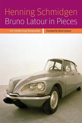 Bruno Latour in Pieces: An Intellectual Biography - Henning Schmidgen - cover