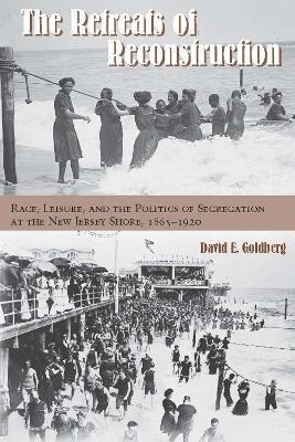 The Retreats of Reconstruction: Race, Leisure, and the Politics of Segregation at the New Jersey Shore, 1865-1920 - David E. Goldberg - cover
