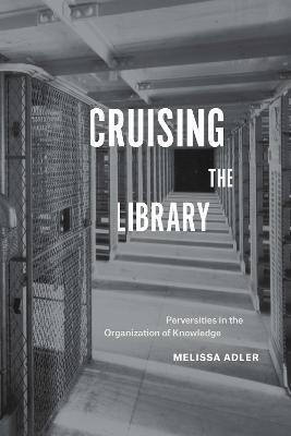 Cruising the Library: Perversities in the Organization of Knowledge - Melissa Adler - cover