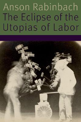 The Eclipse of the Utopias of Labor - Anson Rabinbach - cover