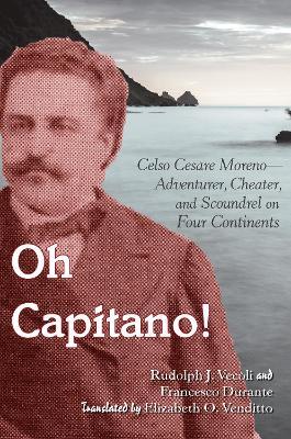 Oh Capitano!: Celso Cesare Moreno-Adventurer, Cheater, and Scoundrel on Four Continents - Rudolph J. Vecoli,Francesco Durante - cover