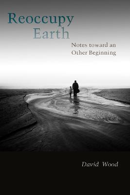 Reoccupy Earth: Notes toward an Other Beginning - David Wood - cover