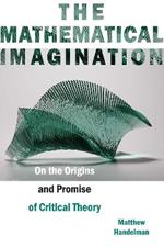 The Mathematical Imagination: On the Origins and Promise of Critical Theory