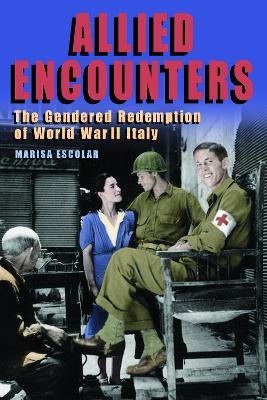 Allied Encounters: The Gendered Redemption of World War II Italy - Marisa Escolar - cover