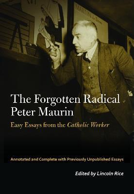 The Forgotten Radical Peter Maurin: Easy Essays from the Catholic Worker - Peter Maurin - cover
