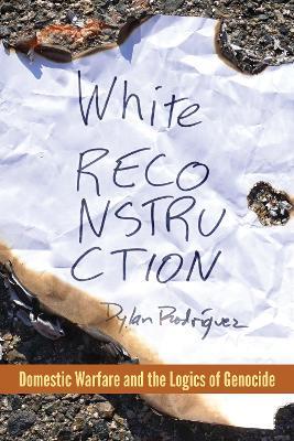 White Reconstruction: Domestic Warfare and the Logics of Genocide - Dylan Rodriguez - cover