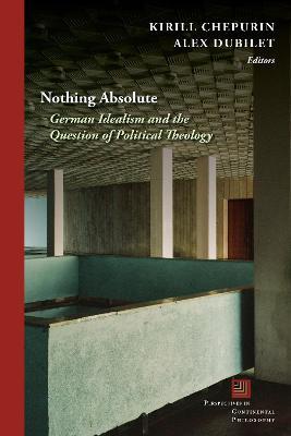 Nothing Absolute: German Idealism and the Question of Political Theology - cover