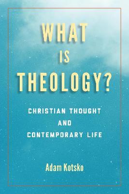 What Is Theology?: Christian Thought and Contemporary Life - Adam Kotsko - cover