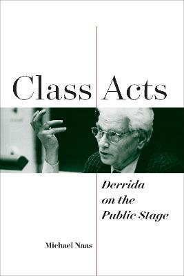 Class Acts: Derrida on the Public Stage - Michael Naas - cover