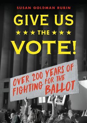 Give Us the Vote!: Over Two Hundred Years of Fighting for the Ballot - Susan Goldman Rubin - cover