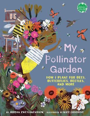 My Pollinator Garden: How I Plant for Bees, Butterflies, Beetles, and More - Jordan Zwetchkenbaum - cover