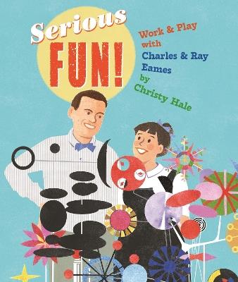 Serious Fun!: Work & Play with Charles & Ray Eames - Christy Hale - cover