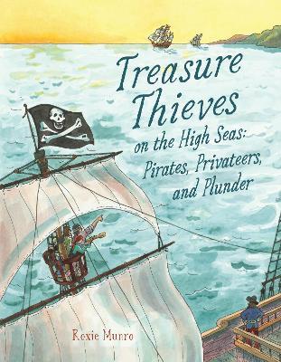 Treasure Thieves on the High Seas: Pirates, Privateers, and Plunder - Roxie Munro - cover