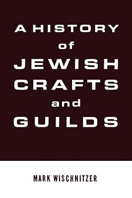 A History of Jewish Crafts and Guilds - Mark Wischnitzer - cover